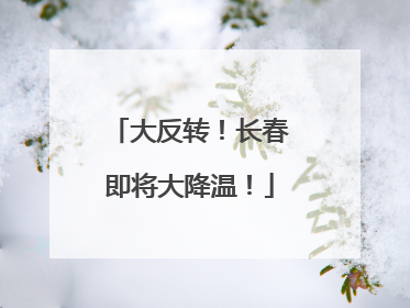 大反转！长春即将大降温！