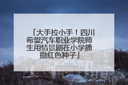 大手拉小手！四川希望汽车职业学院师生用情景剧在小学播撒红色种子
