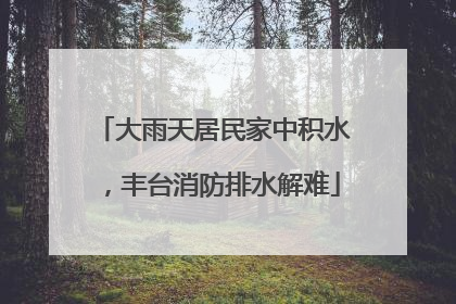 大雨天居民家中积水，丰台消防排水解难