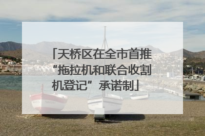 天桥区在全市首推“拖拉机和联合收割机登记”承诺制