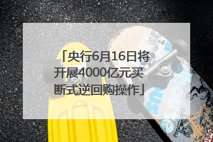 央行6月16日将开展4000亿元买断式逆回购操作