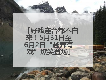 好戏连台都不白来！5月31日至6月2日“越界有戏”爆笑登场