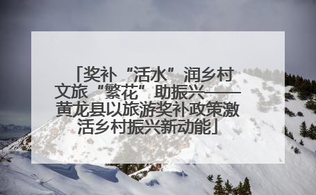 奖补“活水”润乡村 文旅“繁花”助振兴——黄龙县以旅游奖补政策激活乡村振兴新动能