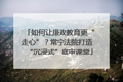 如何让廉政教育更“走心”？常宁法院打造“沉浸式”庭审课堂