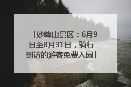 妙峰山景区：6月9日至8月31日，骑行到访的游客免费入园