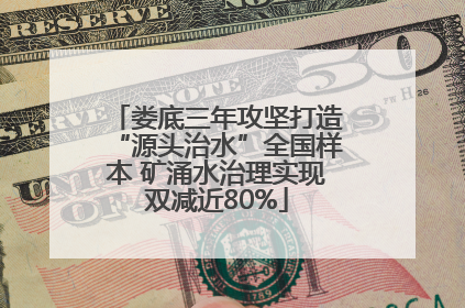 娄底三年攻坚打造“源头治水”全国样本 矿涌水治理实现双减近80%