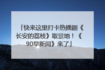 快来这里打卡热播剧《长安的荔枝》取景地！《90早新闻》来了