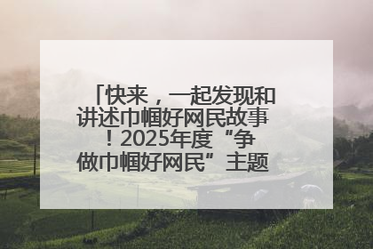 快来，一起发现和讲述巾帼好网民故事！2025年度“争做巾帼好网民”主题活动火热开启