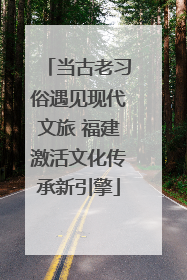 当古老习俗遇见现代文旅 福建激活文化传承新引擎