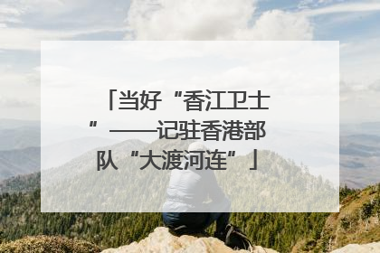 当好“香江卫士”——记驻香港部队“大渡河连”