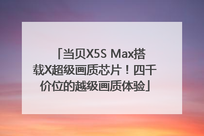 当贝X5S Max搭载X超级画质芯片！四千价位的越级画质体验