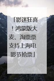 影迷狂喜！鸿蒙版大麦、淘票票支持上海电影节抢票