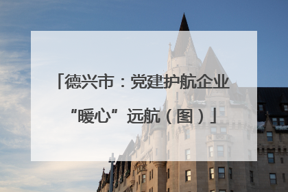 德兴市：党建护航企业“暖心”远航（图）