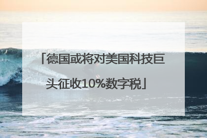 德国或将对美国科技巨头征收10%数字税