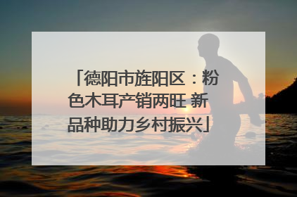 德阳市旌阳区：粉色木耳产销两旺 新品种助力乡村振兴