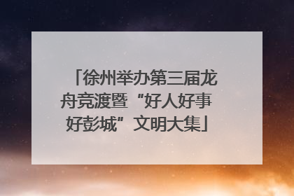 徐州举办第三届龙舟竞渡暨“好人好事好彭城”文明大集