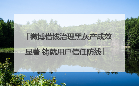 微博借钱治理黑灰产成效显著 铸就用户信任防线