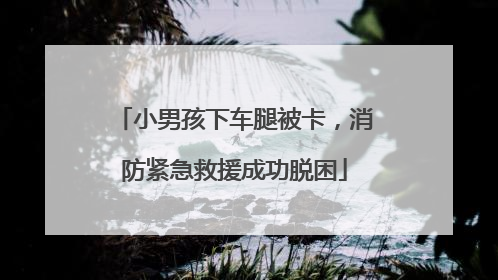 小男孩下车腿被卡，消防紧急救援成功脱困