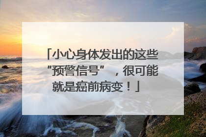 小心身体发出的这些“预警信号”，很可能就是癌前病变！