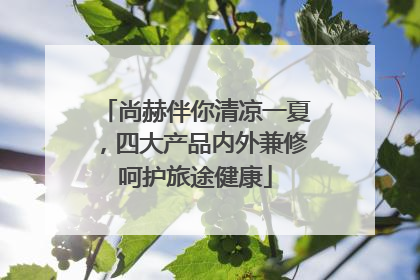 尚赫伴你清凉一夏，四大产品内外兼修呵护旅途健康