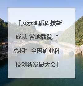 展示地质科技新成就 省地质院“亮相”全国矿业科技创新发展大会