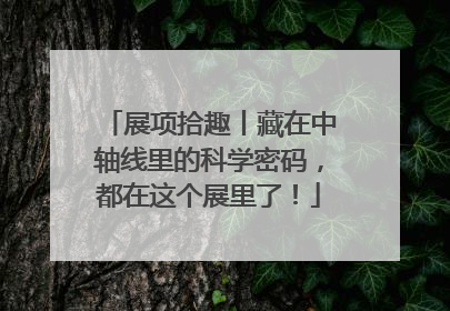 展项拾趣丨藏在中轴线里的科学密码，都在这个展里了！