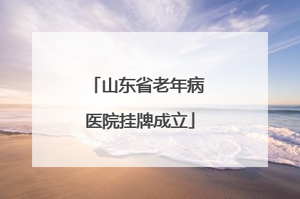 山东省老年病医院挂牌成立