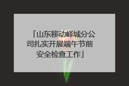 山东移动峄城分公司扎实开展端午节前安全检查工作