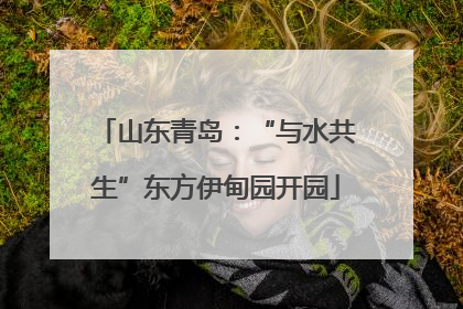 山东青岛：“与水共生”东方伊甸园开园