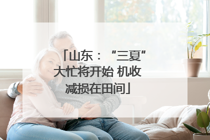 山东：“三夏”大忙将开始 机收减损在田间
