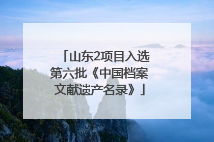 山东2项目入选第六批《中国档案文献遗产名录》