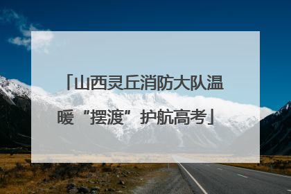 山西灵丘消防大队温暖“摆渡”护航高考