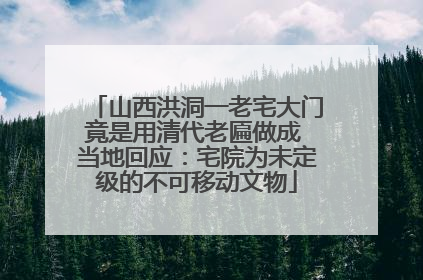 山西洪洞一老宅大门竟是用清代老匾做成 当地回应：宅院为未定级的不可移动文物