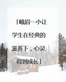 峨眉一小让学生在经典的滋养下，心灵得到成长
