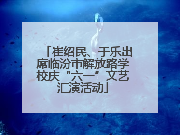 崔绍民、于乐出席临汾市解放路学校庆“六一”文艺汇演活动