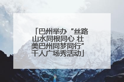 巴州举办“丝路山水同根同心 壮美巴州同梦同行”千人广场秀活动