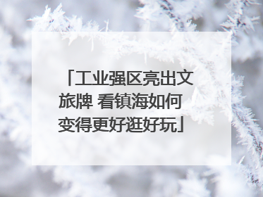 工业强区亮出文旅牌 看镇海如何变得更好逛好玩