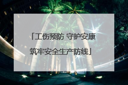 工伤预防 守护安康 筑牢安全生产防线