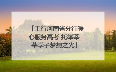 工行河南省分行暖心服务高考 托举莘莘学子梦想之光