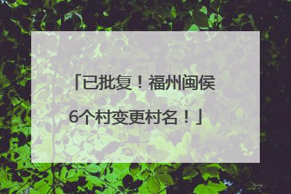已批复！福州闽侯6个村变更村名！