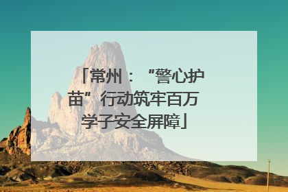 常州：“警心护苗”行动筑牢百万学子安全屏障