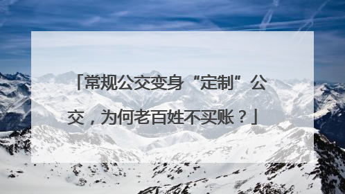 常规公交变身“定制”公交，为何老百姓不买账？