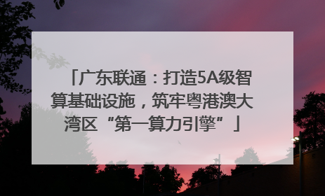 广东联通：打造5A级智算基础设施，筑牢粤港澳大湾区“第一算力引擎”