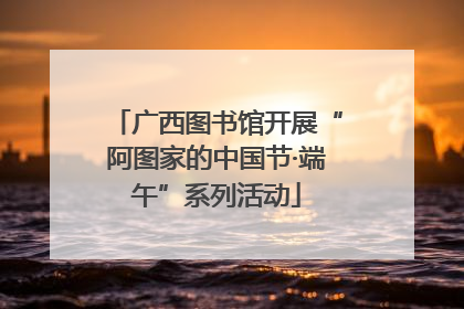 广西图书馆开展“阿图家的中国节·端午”系列活动