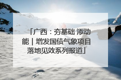 广西：夯基础 添动能｜增发国债气象项目落地见效系列报道