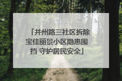 并州路三社区拆除宝佳丽景小区隐患围挡 守护居民安全