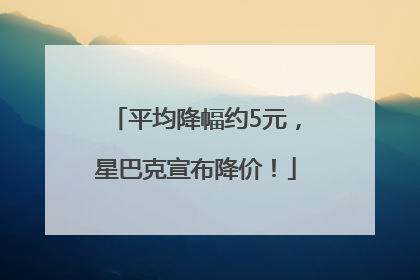平均降幅约5元，星巴克宣布降价！