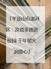 平顶山市湛河区：汝瓷非遗进校园 千年窑火润童心