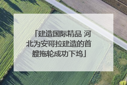 建造国际精品 河北为安哥拉建造的首艘拖轮成功下坞