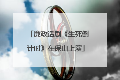 廉政话剧《生死倒计时》在保山上演